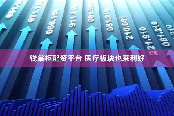钱掌柜配资平台 医疗板块也来利好