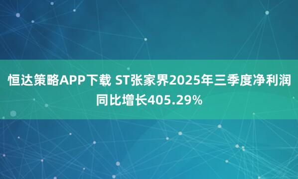 恒达策略APP下载 ST张家界2025年三季度净利润同比增长405.29%