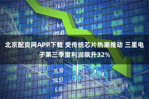 北京配资网APP下载 受传统芯片热潮推动 三星电子第三季度利润飙升32%