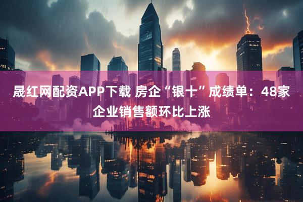 晟红网配资APP下载 房企“银十”成绩单：48家企业销售额环比上涨