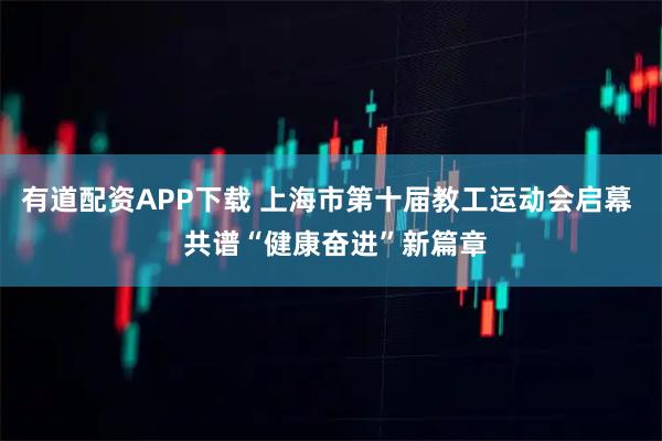 有道配资APP下载 上海市第十届教工运动会启幕  共谱“健康奋进”新篇章