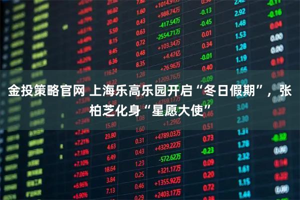 金投策略官网 上海乐高乐园开启“冬日假期”，张柏芝化身“星愿大使”