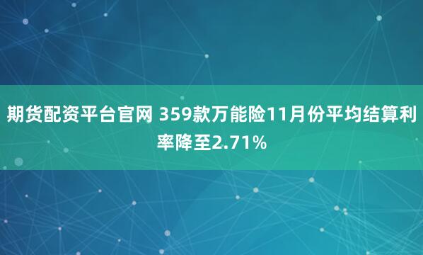 期货配资平台官网 359款万能险11月份平均结算利率降至2.71%