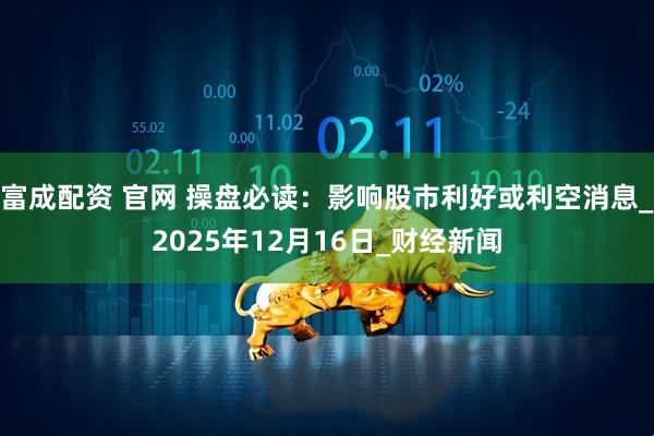富成配资 官网 操盘必读：影响股市利好或利空消息_2025年12月16日_财经新闻