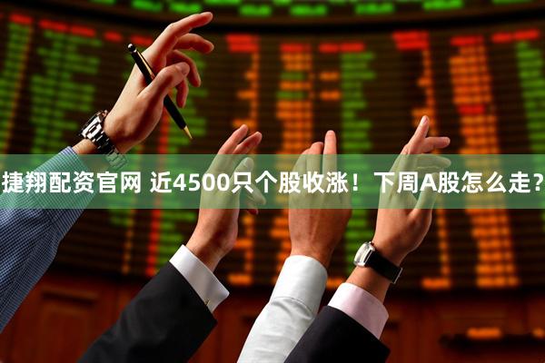 捷翔配资官网 近4500只个股收涨！下周A股怎么走？