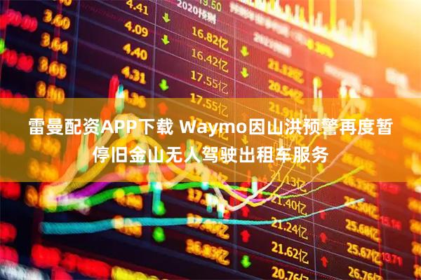 雷曼配资APP下载 Waymo因山洪预警再度暂停旧金山无人驾驶出租车服务