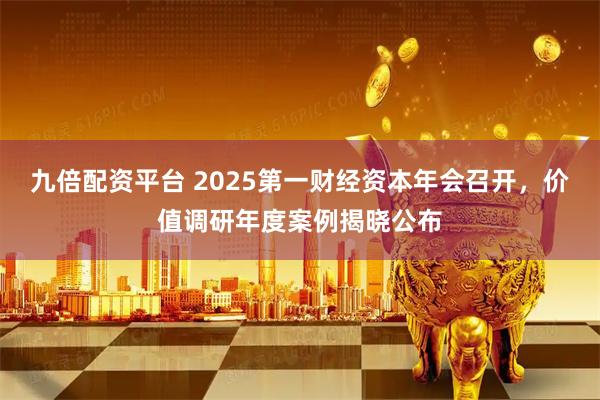 九倍配资平台 2025第一财经资本年会召开，价值调研年度案例揭晓公布