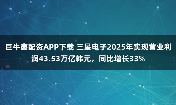 巨牛鑫配资APP下载 三星电子2025年实现营业利润43.53万亿韩元，同比增长33%