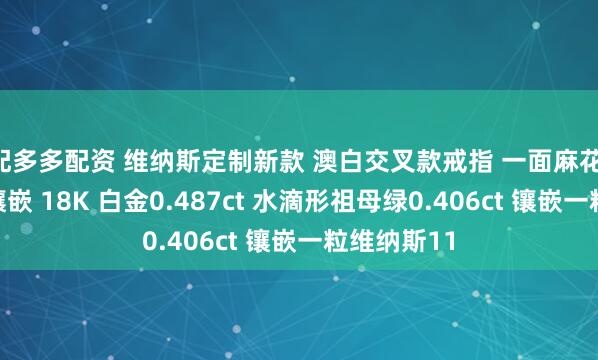 配多多配资 维纳斯定制新款 澳白交叉款戒指 一面麻花 一面钻石镶嵌 18K 白金0.487ct 水滴形祖母绿0.406ct 镶嵌一粒维纳斯11