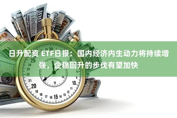 日升配资 ETF日报：国内经济内生动力将持续增强，企稳回升的步伐有望加快