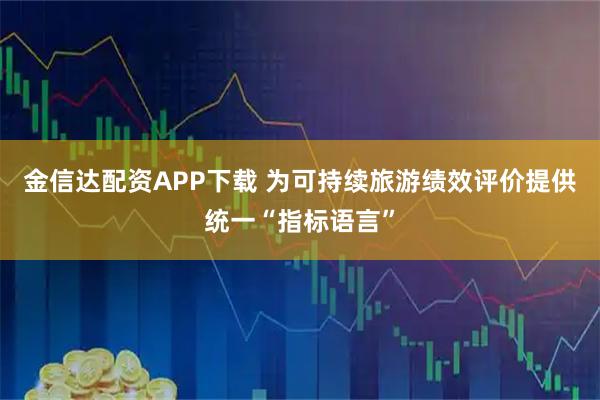 金信达配资APP下载 为可持续旅游绩效评价提供统一“指标语言”