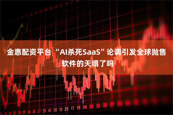 金惠配资平台 “AI杀死SaaS”论调引发全球抛售 软件的天塌了吗