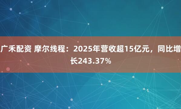 广禾配资 摩尔线程：2025年营收超15亿元，同比增长243.37%