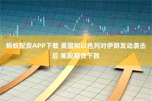 蚂蚁配资APP下载 美国和以色列对伊朗发动袭击后 美股期货下跌